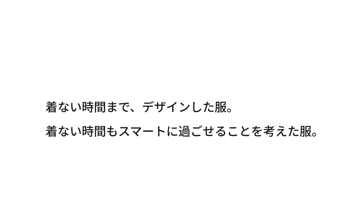 着ない時間まで、デザインした服。着ない時間もスマートに過ごせることを考えた服。